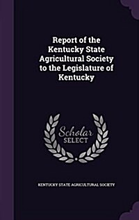 Report of the Kentucky State Agricultural Society to the Legislature of Kentucky (Hardcover)