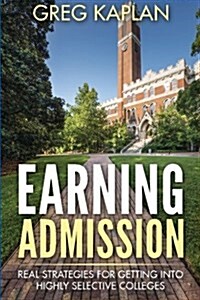 Earning Admission: Real Strategies for Getting Into Highly Selective Colleges (Paperback)
