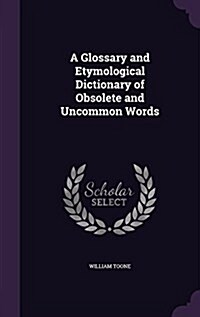 A Glossary and Etymological Dictionary of Obsolete and Uncommon Words (Hardcover)