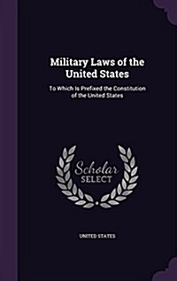 Military Laws of the United States: To Which Is Prefixed the Constitution of the United States (Hardcover)