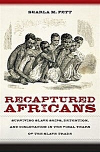 Recaptured Africans: Surviving Slave Ships, Detention, and Dislocation in the Final Years of the Slave Trade (Hardcover)