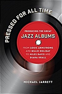 Pressed for All Time: Producing the Great Jazz Albums from Louis Armstrong and Billie Holiday to Miles Davis and Diana Krall (Hardcover)