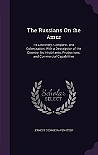 The Russians on the Amur: Its Discovery, Conquest, and Colonization, with a Description of the Country, Its Inhabitants, Productions, and Commer (Hardcover)