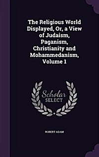 The Religious World Displayed, Or, a View of Judaism, Paganism, Christianity and Mohammedanism, Volume 1 (Hardcover)