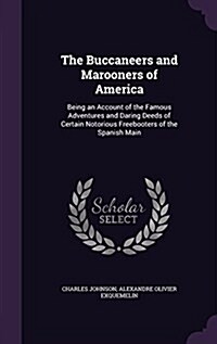The Buccaneers and Marooners of America: Being an Account of the Famous Adventures and Daring Deeds of Certain Notorious Freebooters of the Spanish Ma (Hardcover)