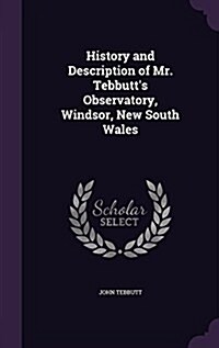 History and Description of Mr. Tebbutts Observatory, Windsor, New South Wales (Hardcover)