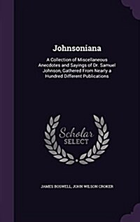 Johnsoniana: A Collection of Miscellaneous Anecdotes and Sayings of Dr. Samuel Johnson, Gathered from Nearly a Hundred Different Pu (Hardcover)