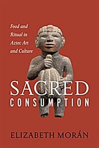 Sacred Consumption: Food and Ritual in Aztec Art and Culture (Hardcover)