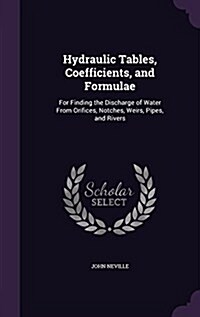 Hydraulic Tables, Coefficients, and Formulae: For Finding the Discharge of Water from Orifices, Notches, Weirs, Pipes, and Rivers (Hardcover)