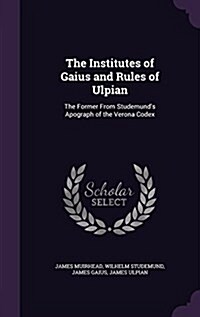 The Institutes of Gaius and Rules of Ulpian: The Former from Studemunds Apograph of the Verona Codex (Hardcover)