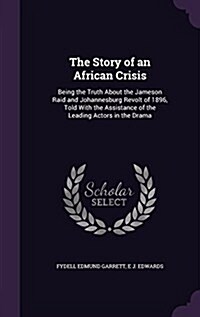 The Story of an African Crisis: Being the Truth about the Jameson Raid and Johannesburg Revolt of 1896, Told with the Assistance of the Leading Actors (Hardcover)