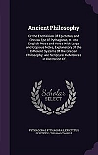Ancient Philosophy: Or the Enchiridion of Epictetus, and Chrusa Epe of Pythagoras, Tr. Into English Prose and Verse with Large and Copious (Hardcover)