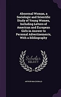 Abnormal Woman, a Sociologic and Scientific Study of Young Women, Including Letters of American and European Girls in Answer to Personal Advertisement (Hardcover)