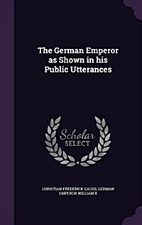 The German Emperor as Shown in His Public Utterances (Hardcover)