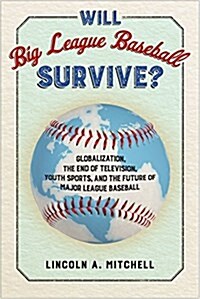 Will Big League Baseball Survive?: Globalization, the End of Television, Youth Sports, and the Future of Major League Baseball (Hardcover)