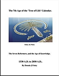The 7th Age of the Tree of Life Calendar: The Seven Reformers and the Age of Knowledge. 1530 A.D. to 2050 A.D.. (Paperback)