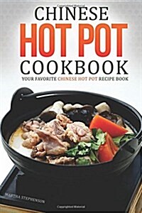 Chinese Hot Pot Cookbook - Your Favorite Chinese Hot Pot Recipe Book: No Other Chinese Cookbook Can Compare (Paperback)