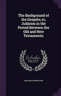 The Background of the Gospels; Or, Judaism in the Period Between the Old and New Testaments; (Hardcover)