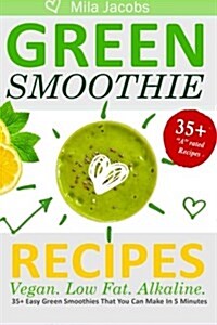 Green Smoothie Recipes: 35+ Easy Green Smoothies That You Can Make in 5 Minutes. Vegan. Low Fat. Alkaline. (Paperback)