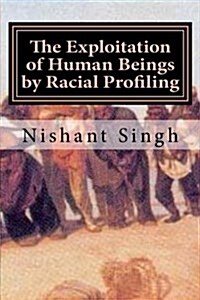 The Exploitation of Human Beings by Racial Profiling (Paperback)
