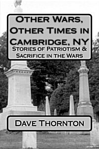 Other Wars, Other Times in Cambridge, NY: Stories of Patriotism & Sacrifice in the Wars (Paperback)