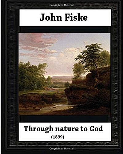 Through Nature to God (1899), by John Fiske (Philosopher) (Paperback)