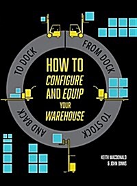 How to Configure and Equip Your Warehouse: From Dock to Stock and Back to Dock. (Hardcover)