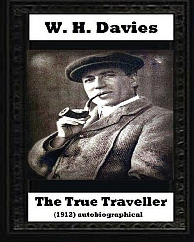 The True Traveller(1912) (Autobiographical) by W. H. Davies (Paperback)