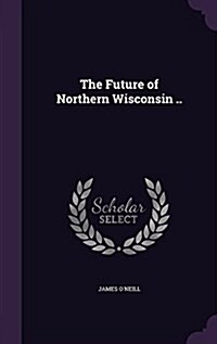 The Future of Northern Wisconsin .. (Hardcover)