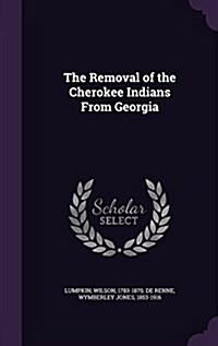 The Removal of the Cherokee Indians from Georgia (Hardcover)