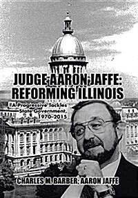 Judge Aaron Jaffe: Reforming Illinois: A Progressive Tackles State Government,1970-2015 (Hardcover)