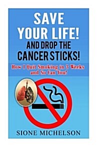 Save Your Life and Drop the Cancer Sticks!: How I Quit Smoking in 3 Weeks and So Can You! (Paperback)