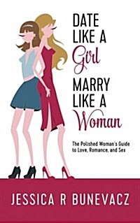 Date Like a Girl Marry Like a Woman: The Polished Womans Guide to Love, Romance, and Sex (Paperback)