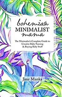 Bohemian Minimalist Mama: The Complete Minimalists Guide to Creative Baby Naming & Buying Baby Stuff (Paperback)