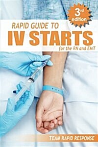 IV Starts for the RN and EMT: Rapid and Easy Guide to Mastering Intravenous Catheterization, Cannulation and Venipuncture Sticks for Nurses and Para (Paperback)