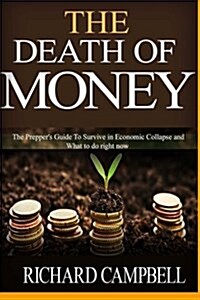 The Death of Money: The Preppers Guide to Survive in Economic Collapse and How to Start a Debt Free Life Forver (Dollar Collapse, How to (Paperback)