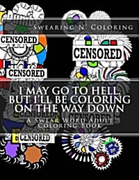 I May Go to Hell, But Ill Be Coloring on the Way Down: A Swear Word Adult Coloring Book (Paperback)
