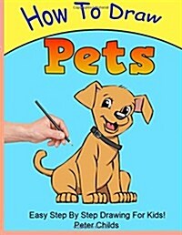 How to Draw Pets: Easy Step by Step Guide for Kids on Drawing Pets ( How to Draw a Dog, How to Draw a Cat, How to Draw Birds) (Paperback)