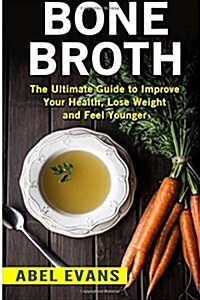 Bone Broth: The Ultimate Guide to Improve Your Health, Lose Weight and Look Younger! (Paperback)