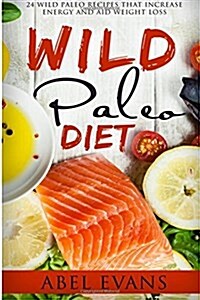 The Wild Paleo Die: The Top 24 Wild Paleo Recipes to Increase Energy and Aid Weight Loss (Paperback)