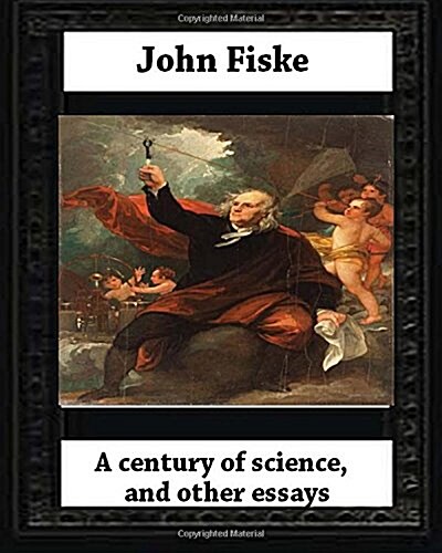 A Century of Science, and Other Essays (1899), by John Fiske(philosopher) (Paperback)