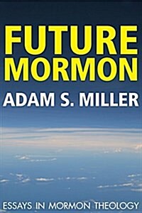 Future Mormon: Essays in Mormon Theology (Paperback)