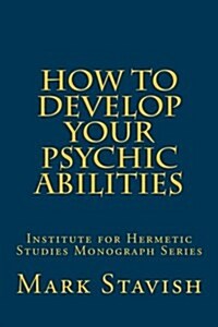 How to Develop Your Psychic Abilities: Institute for Hermetic Studies Monograph Series (Paperback)