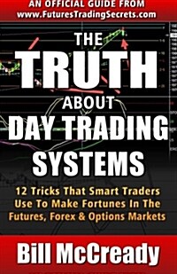 The Truth about Day Trading Systems: 12 Tricks That Smart Traders Use to Make Fortunes in the Futures Markets (Paperback)