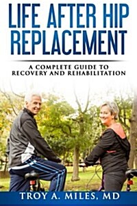 Life After Hip Replacement: A Complete Guide to Recovery & Rehabilitation (Paperback)