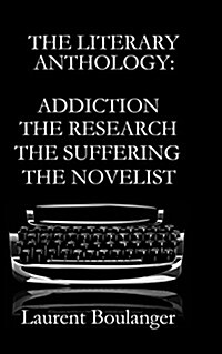The Literary Anthology: Addiction the Research the Suffering the Novelist (Paperback)
