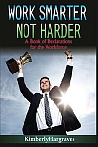 Work Smarter. Not Harder.: A Book of Declarations for the Work Force (Paperback)