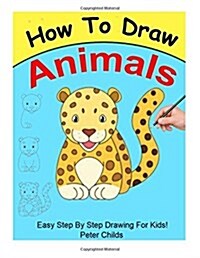 How to Draw Animals: Easy Step by Step Guide for Kids on How to Draw Cute Animals ( How to Draw a Dog, How to Draw a Cat, How to Draw to Ho (Paperback)