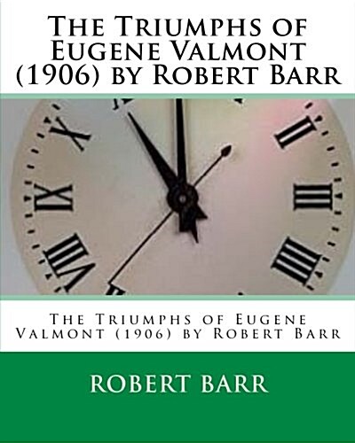 The Triumphs of Eugene Valmont (1906) by Robert Barr (Paperback)