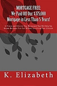 Mortgage Free: We Paid Off Our $375,000 Mortgage in Less Than 5 Years!: 12 Proven and Effective Tips We Learned That Will Help You Be (Paperback)